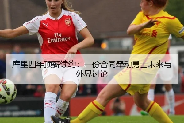 库里四年顶薪续约：一份合同牵动勇士未来与外界讨论